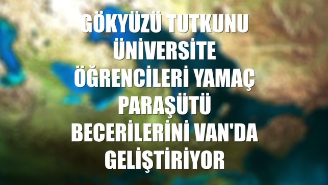 Gökyüzü tutkunu üniversite öğrencileri yamaç paraşütü becerilerini Van'da geliştiriyor