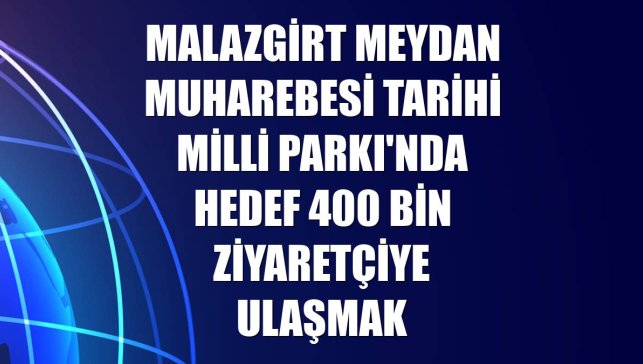 Malazgirt Meydan Muharebesi Tarihi Milli Parkı'nda hedef 400 bin ziyaretçiye ulaşmak