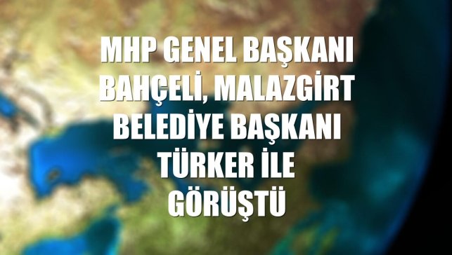MHP Genel Başkanı Bahçeli, Malazgirt Belediye Başkanı Türker ile görüştü