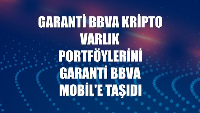 Garanti BBVA kripto varlık portföylerini Garanti BBVA Mobil'e taşıdı