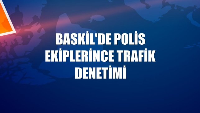 Baskil'de polis ekiplerince trafik denetimi