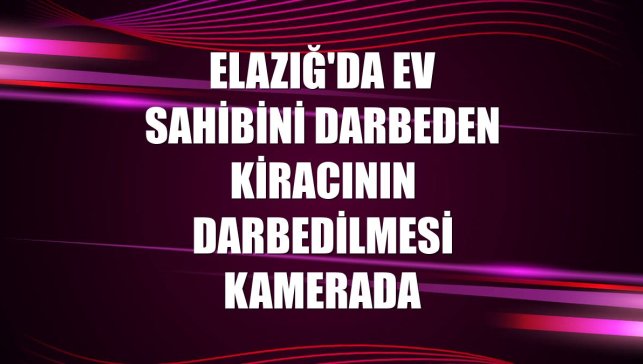 Elazığ'da ev sahibini darbeden kiracının darbedilmesi kamerada