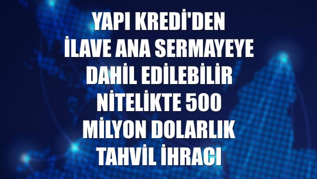Yapı Kredi'den ilave ana sermayeye dahil edilebilir nitelikte 500 milyon dolarlık tahvil ihracı