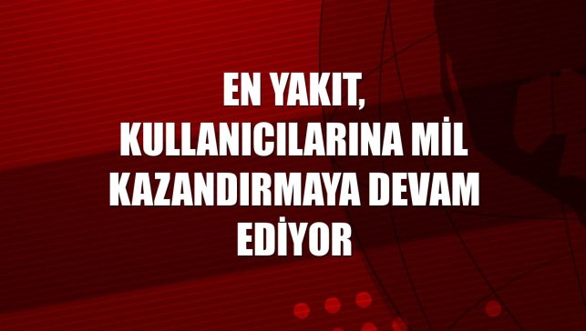 En Yakıt, kullanıcılarına mil kazandırmaya devam ediyor