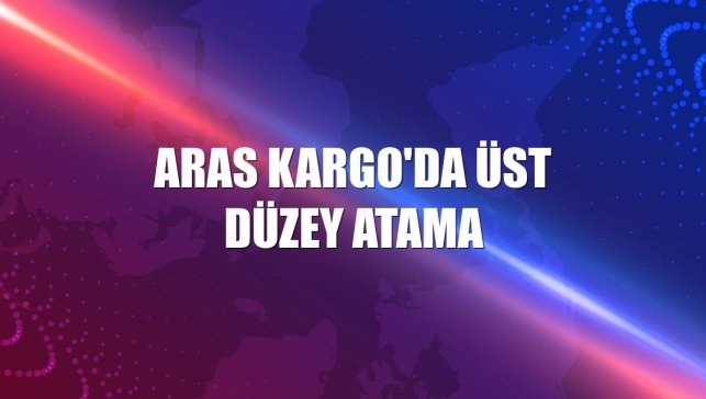 Aras Kargo'da üst düzey atama