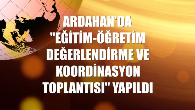 Ardahan'da "Eğitim-Öğretim Değerlendirme ve Koordinasyon Toplantısı" yapıldı