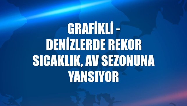 GRAFİKLİ - Denizlerde rekor sıcaklık, av sezonuna yansıyor