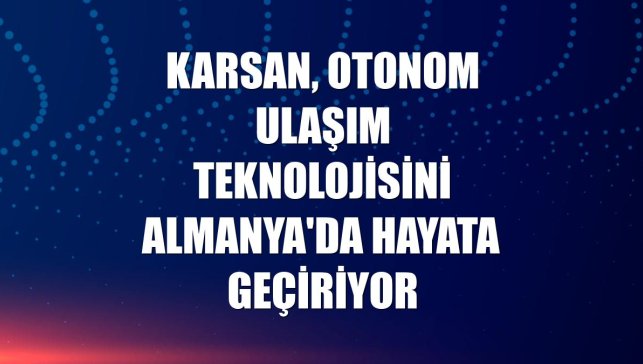 Karsan, otonom ulaşım teknolojisini Almanya'da hayata geçiriyor