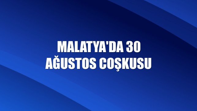 Malatya'da 30 Ağustos coşkusu