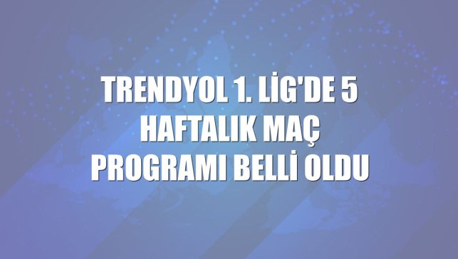 Trendyol 1. Lig'de 5 haftalık maç programı belli oldu