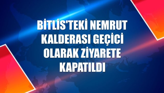 Bitlis'teki Nemrut Kalderası geçici olarak ziyarete kapatıldı