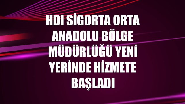 HDI Sigorta Orta Anadolu Bölge Müdürlüğü yeni yerinde hizmete başladı