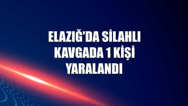 Elazığ'da silahlı kavgada 1 kişi yaralandı