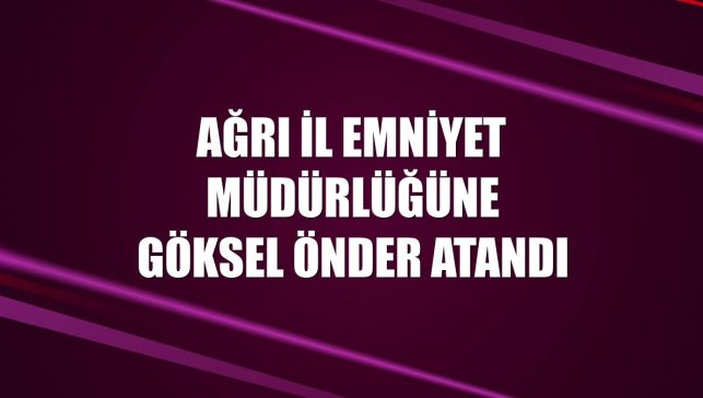 Ağrı İl Emniyet Müdürlüğüne Göksel Önder Atandı