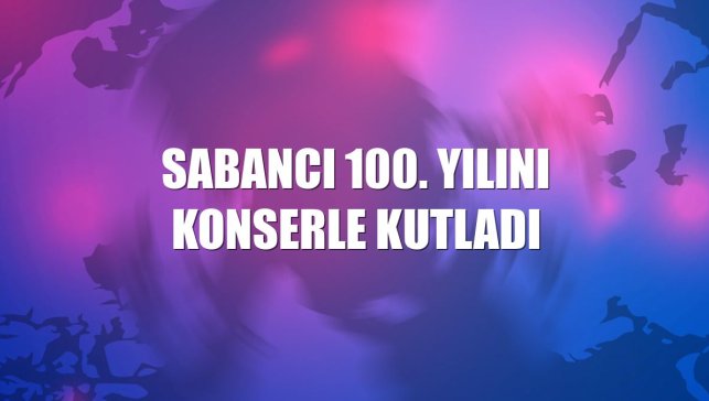 Sabancı 100. yılını konserle kutladı