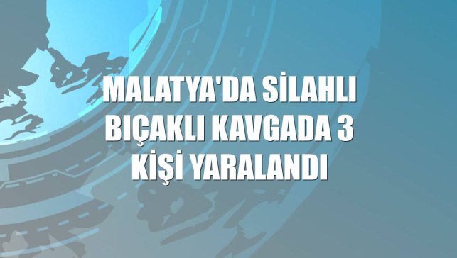 Malatya'da silahlı bıçaklı kavgada 3 kişi yaralandı
