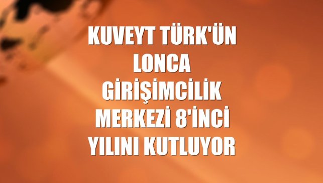 Kuveyt Türk'ün Lonca Girişimcilik Merkezi 8'inci yılını kutluyor