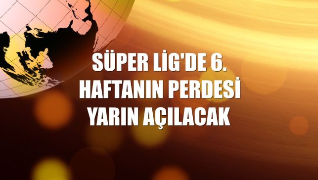 Süper Lig'de 6. haftanın perdesi yarın açılacak