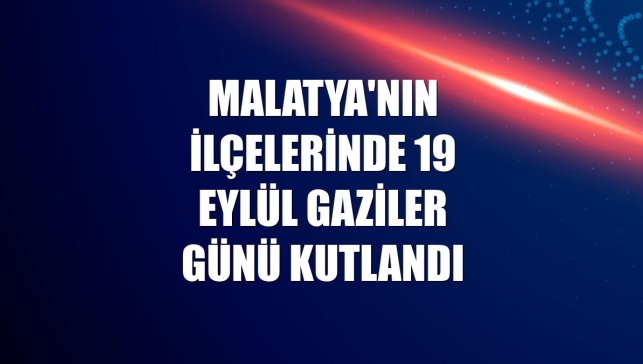Malatya'nın ilçelerinde 19 Eylül Gaziler Günü kutlandı