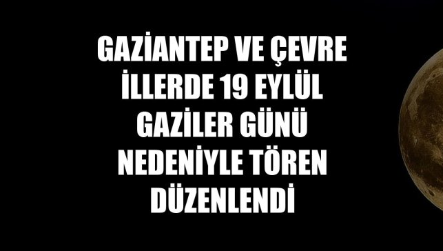 Gaziantep ve çevre illerde 19 Eylül Gaziler Günü nedeniyle tören düzenlendi