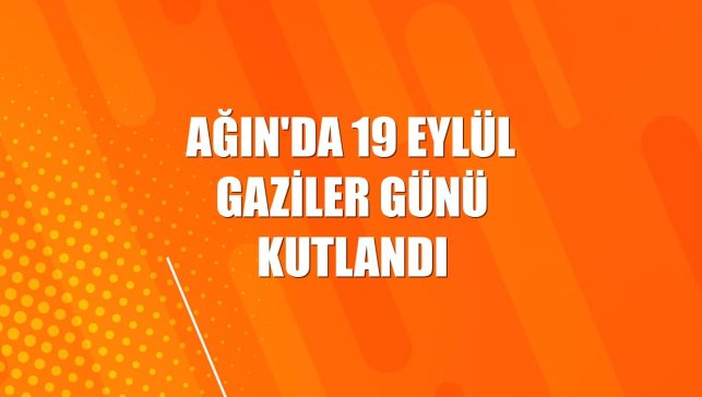 Ağın'da 19 Eylül Gaziler Günü kutlandı