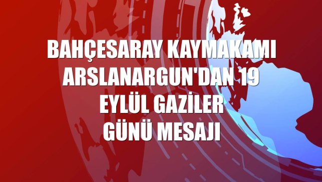 Bahçesaray Kaymakamı Arslanargun'dan 19 Eylül Gaziler Günü mesajı