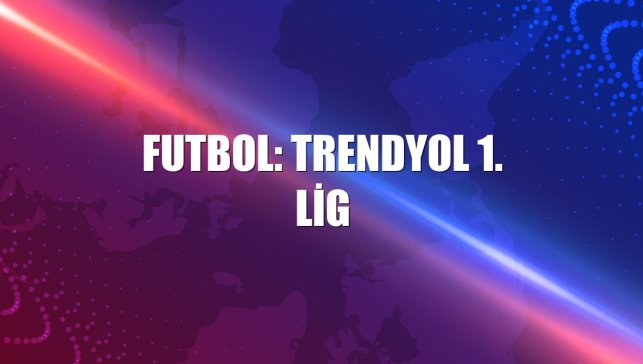 Futbol: Trendyol 1. Lig