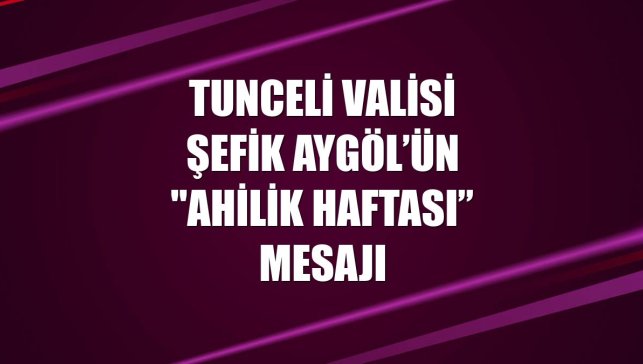 Tunceli Valisi Şefik Aygöl’ün "Ahilik Haftası” mesajı
