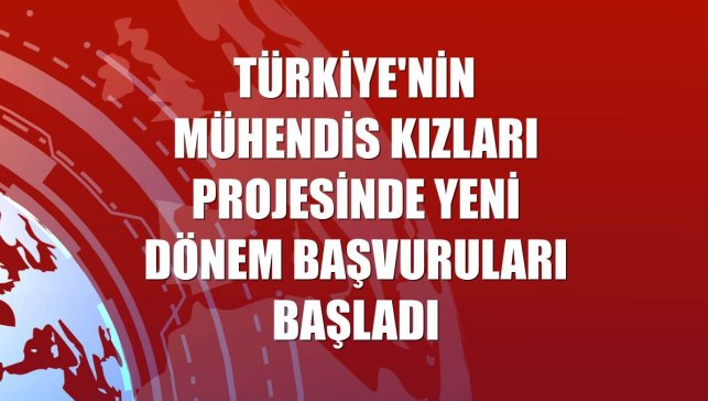 Türkiye'nin Mühendis Kızları projesinde yeni dönem başvuruları başladı