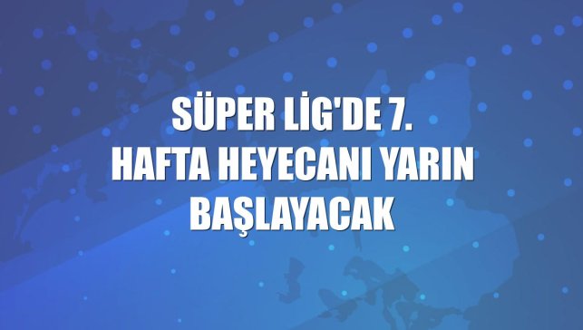 Süper Lig'de 7. hafta heyecanı yarın başlayacak