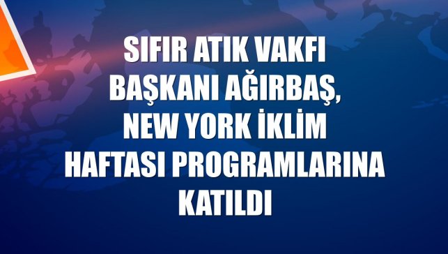 Sıfır Atık Vakfı Başkanı Ağırbaş, New York İklim Haftası programlarına katıldı