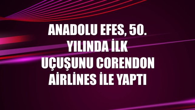 Anadolu Efes, 50. yılında ilk uçuşunu Corendon Airlines ile yaptı