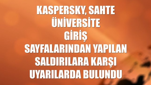 Kaspersky, sahte üniversite giriş sayfalarından yapılan saldırılara karşı uyarılarda bulundu