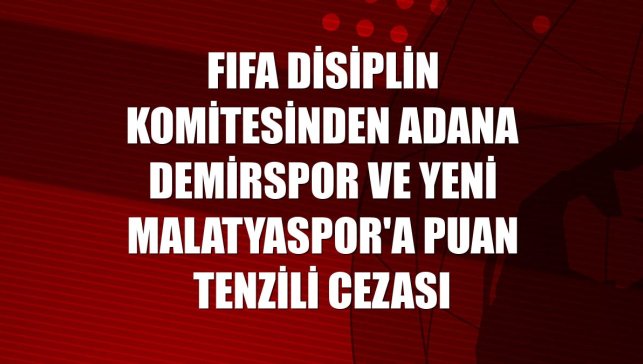 FIFA Disiplin Komitesinden Adana Demirspor ve Yeni Malatyaspor'a puan tenzili cezası