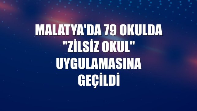 Malatya'da 79 okulda "zilsiz okul" uygulamasına geçildi
