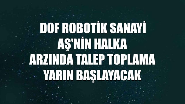 DOF Robotik Sanayi AŞ'nin halka arzında talep toplama yarın başlayacak
