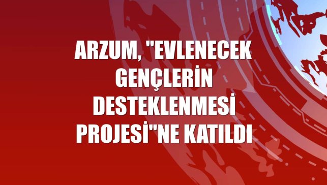 Arzum, "Evlenecek Gençlerin Desteklenmesi Projesi"ne katıldı