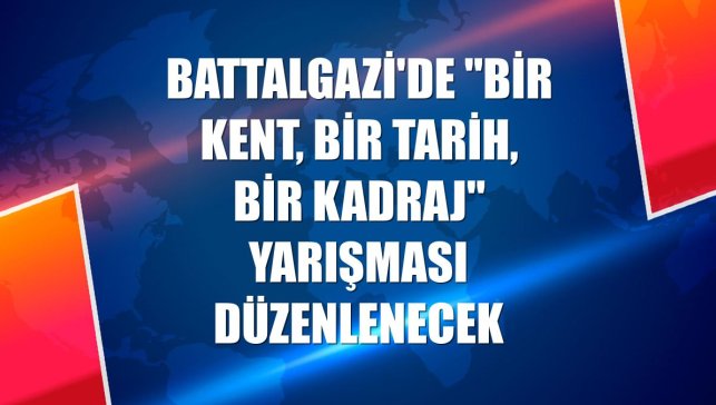 Battalgazi'de "Bir Kent, Bir Tarih, Bir Kadraj" yarışması düzenlenecek