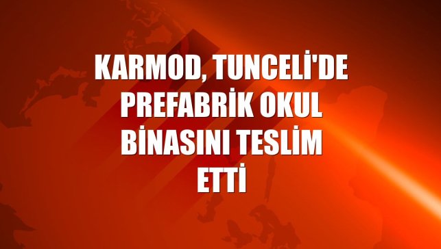 Karmod, Tunceli'de prefabrik okul binasını teslim etti