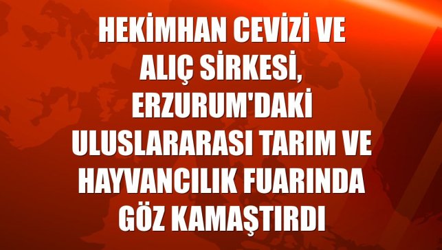 Hekimhan cevizi ve alıç sirkesi, Erzurum'daki uluslararası tarım ve hayvancılık fuarında göz kamaştırdı