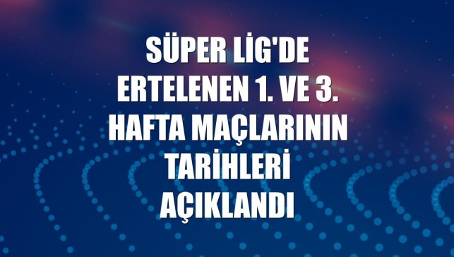 Süper Lig'de ertelenen 1. ve 3. hafta maçlarının tarihleri açıklandı
