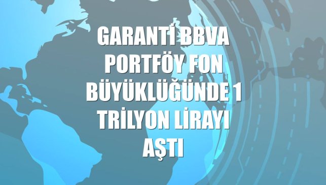 Garanti BBVA Portföy fon büyüklüğünde 1 trilyon lirayı aştı