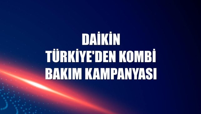 Daikin Türkiye'den kombi bakım kampanyası