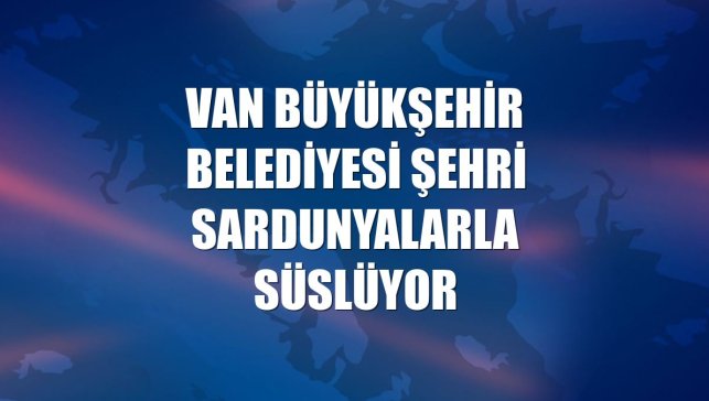 Van Büyükşehir Belediyesi şehri sardunyalarla süslüyor