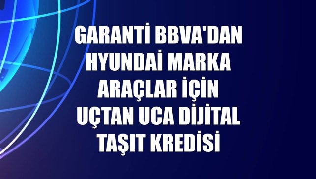 Garanti BBVA'dan Hyundai marka araçlar için uçtan uca dijital taşıt kredisi