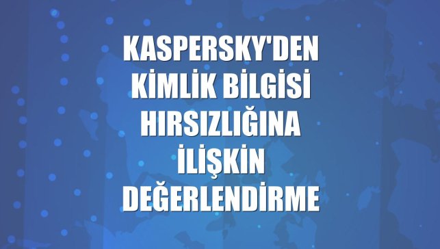 Kaspersky'den kimlik bilgisi hırsızlığına ilişkin değerlendirme