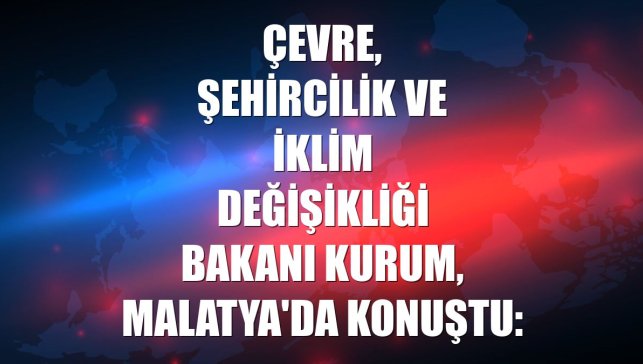 Çevre, Şehircilik ve İklim Değişikliği Bakanı Kurum, Malatya'da konuştu: