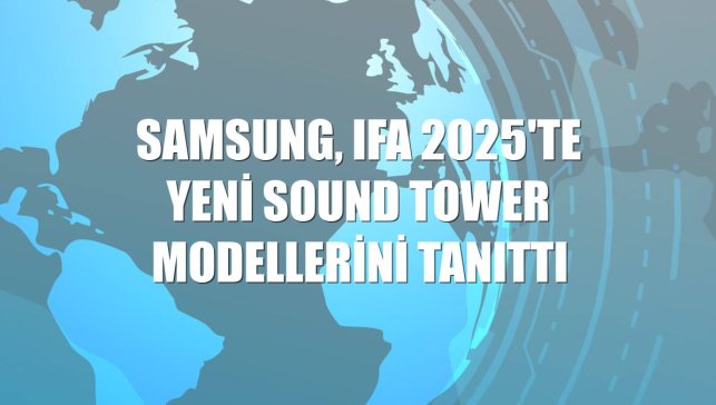 Samsung, IFA 2025'te yeni Sound Tower modellerini tanıttı