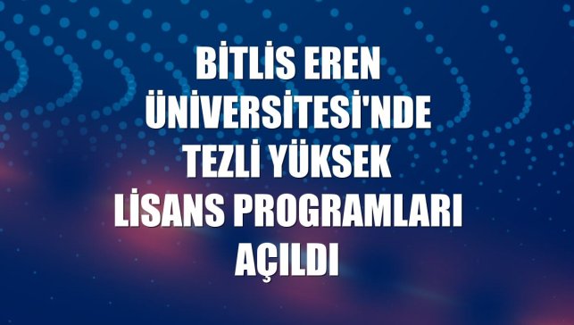 Bitlis Eren Üniversitesi'nde tezli yüksek lisans programları açıldı