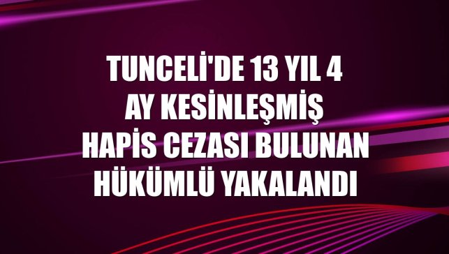 Tunceli'de 13 yıl 4 ay kesinleşmiş hapis cezası bulunan hükümlü yakalandı